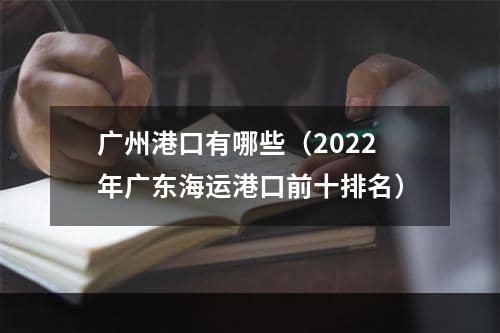 广州港口有哪些（2022年广东海运港口前十排名）