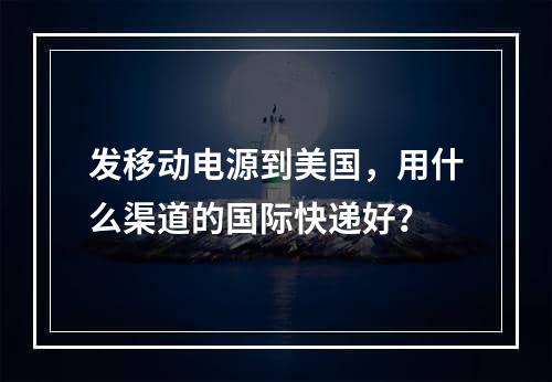 发移动电源到美国，用什么渠道的国际快递好？