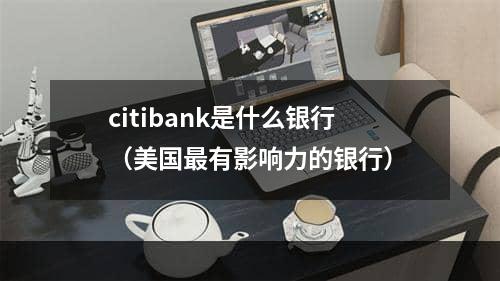 citibank是什么银行（美国最有影响力的银行）