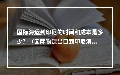 国际海运到印尼的时间和成本是多少？（国际物流出口到印尼清关需要准备哪些文件）