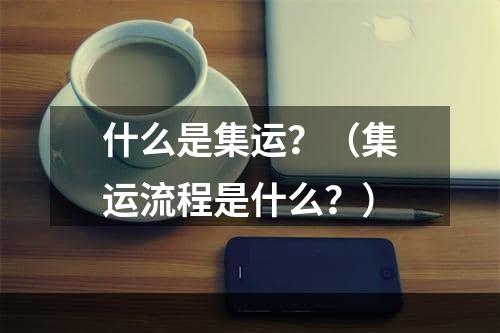 什么是集运？（集运流程是什么？）