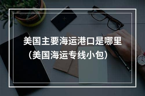 美国主要海运港口是哪里（美国海运专线小包）