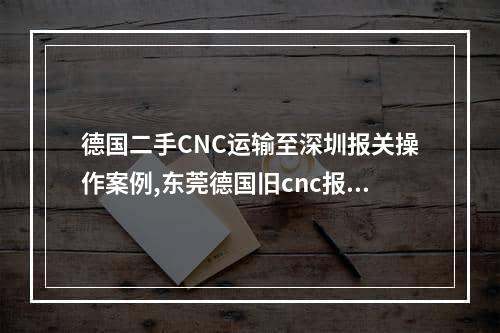 德国二手CNC运输至深圳报关操作案例,东莞德国旧cnc报关流程