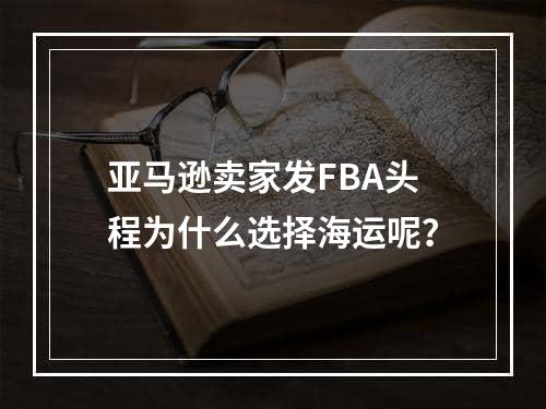 亚马逊卖家发FBA头程为什么选择海运呢？