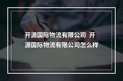 开源国际物流有限公司  开源国际物流有限公司怎么样