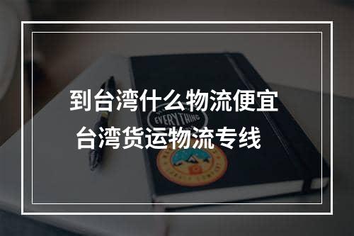 到台湾什么物流便宜  台湾货运物流专线