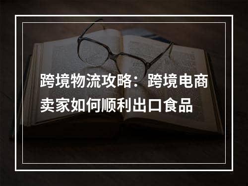 跨境物流攻略：跨境电商卖家如何顺利出口食品