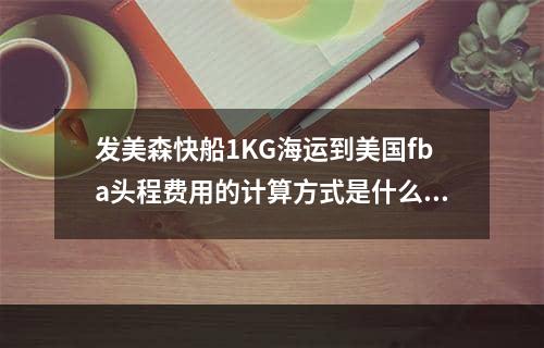 发美森快船1KG海运到美国fba头程费用的计算方式是什么？