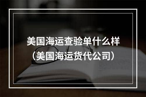 美国海运查验单什么样（美国海运货代公司）