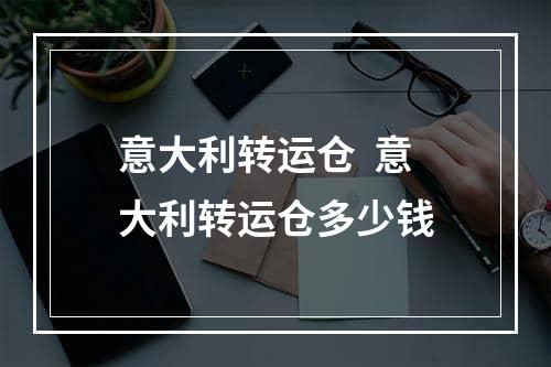 意大利转运仓  意大利转运仓多少钱