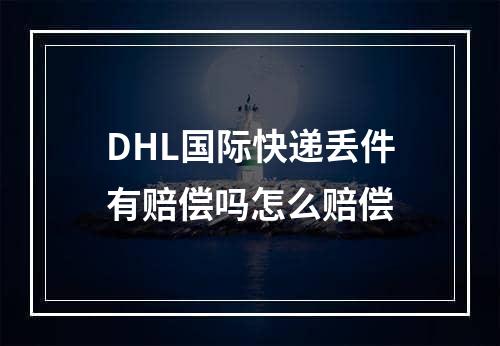 DHL国际快递丢件有赔偿吗怎么赔偿