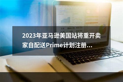 2023年亚马逊美国站将重开卖家自配送Prime计划注册(亚马逊卖家能省下多少钱)