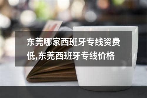 东莞哪家西班牙专线资费低,东莞西班牙专线价格