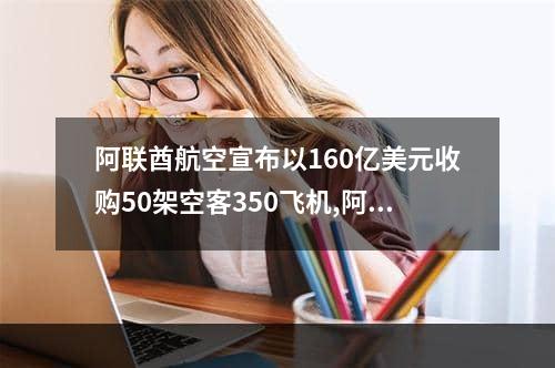 阿联酋航空宣布以160亿美元收购50架空客350飞机,阿联酋航空机队