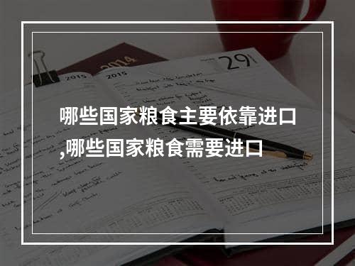 哪些国家粮食主要依靠进口,哪些国家粮食需要进口