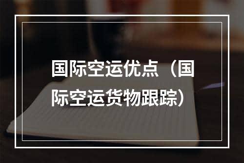 国际空运优点（国际空运货物跟踪）