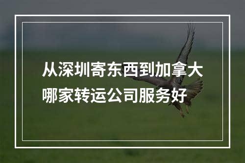 从深圳寄东西到加拿大哪家转运公司服务好