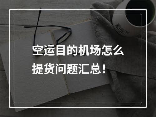 空运目的机场怎么提货问题汇总！