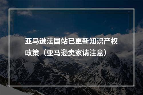 亚马逊法国站已更新知识产权政策（亚马逊卖家请注意）