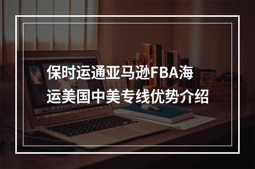 保时运通亚马逊FBA海运美国中美专线优势介绍