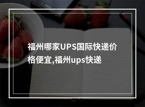 福州哪家UPS国际快递价格便宜,福州ups快递