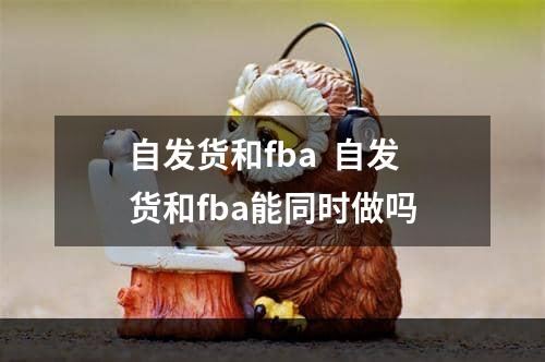 自发货和fba  自发货和fba能同时做吗