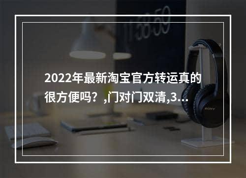 2022年最新淘宝官方转运真的很方便吗？,门对门双清,3-5天递送