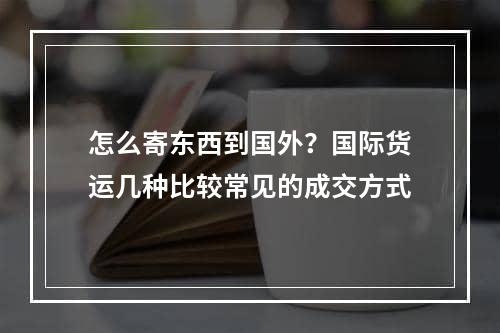 怎么寄东西到国外？国际货运几种比较常见的成交方式