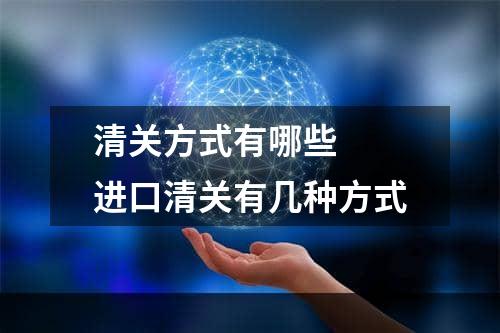 清关方式有哪些  进口清关有几种方式