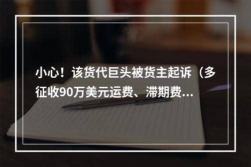 小心！该货代巨头被货主起诉（多征收90万美元运费、滞期费）