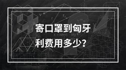 寄口罩到匈牙利费用多少？