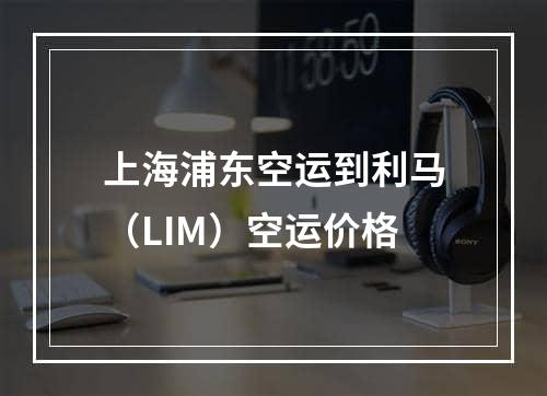 上海浦东空运到利马（LIM）空运价格