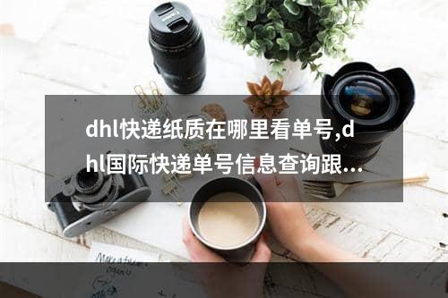 dhl快递纸质在哪里看单号,dhl国际快递单号信息查询跟踪