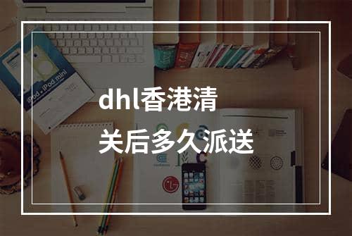 dhl香港清关后多久派送