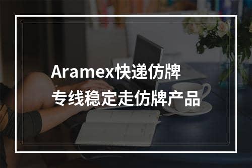 Aramex快递仿牌专线稳定走仿牌产品