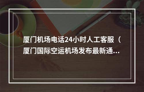 厦门机场电话24小时人工客服（厦门国际空运机场发布最新通知）