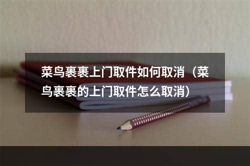 菜鸟裹裹上门取件如何取消（菜鸟裹裹的上门取件怎么取消）