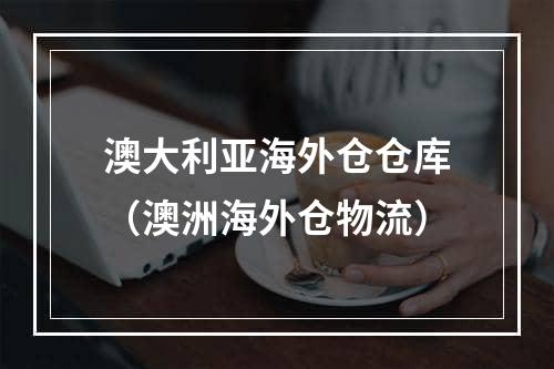 澳大利亚海外仓仓库（澳洲海外仓物流）