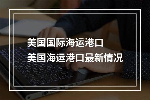 美国国际海运港口  美国海运港口最新情况