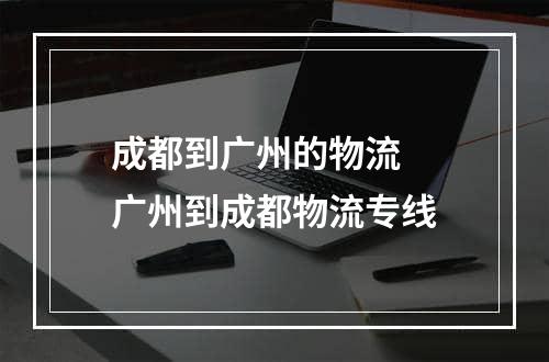 成都到广州的物流  广州到成都物流专线