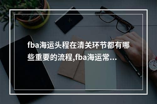 fba海运头程在清关环节都有哪些重要的流程,fba海运常见问题