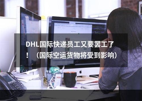 DHL国际快递员工又要罢工了！（国际空运货物将受到影响）