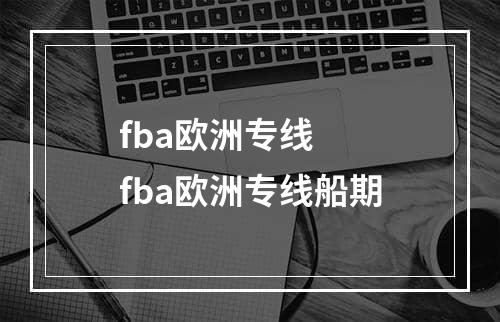 fba欧洲专线  fba欧洲专线船期