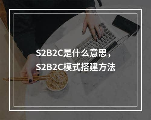 S2B2C是什么意思，S2B2C模式搭建方法