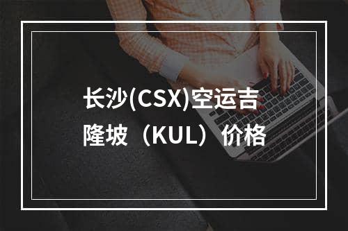 长沙(CSX)空运吉隆坡（KUL）价格