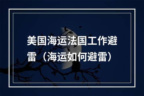 美国海运法国工作避雷（海运如何避雷）