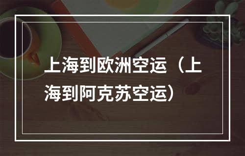 上海到欧洲空运（上海到阿克苏空运）