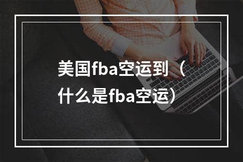 美国fba空运到（什么是fba空运）