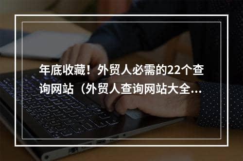 年底收藏！外贸人必需的22个查询网站（外贸人查询网站大全）