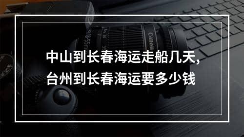 中山到长春海运走船几天,台州到长春海运要多少钱